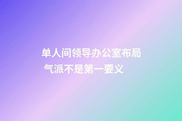 单人间领导办公室布局 气派不是第一要义